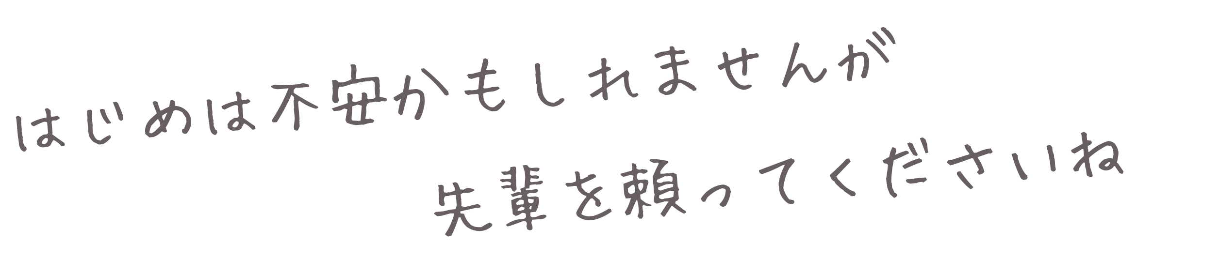 はじめは不安かもしれませんが先輩を頼ってくださいね