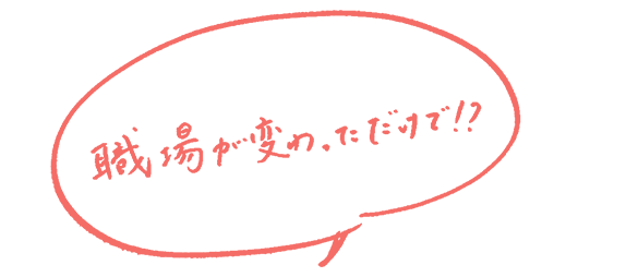 職場が変わっただけで！？私たちいつも輝いている！